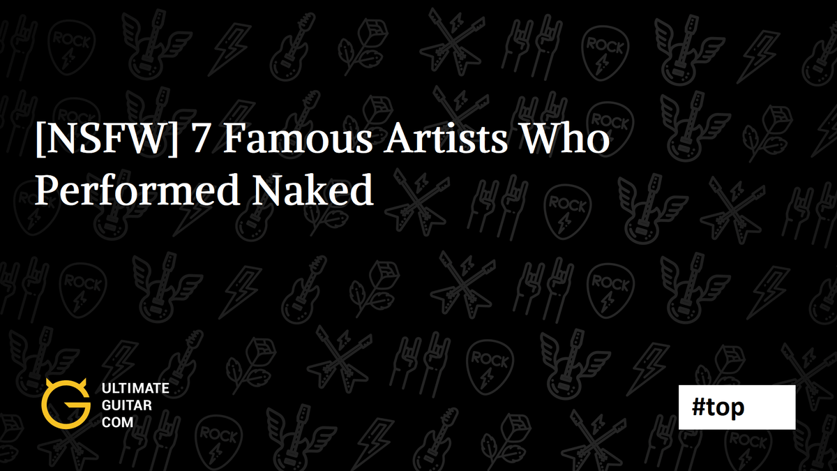 NSFW 7 Famous Artists Who Performed Naked Ultimate Guitar