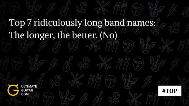 Top 7 Ridiculously Long Band Names Music News Ultimate Guitar Com Top 7 Ridiculously Long Band Names Music News Ultimate Guitar Com
