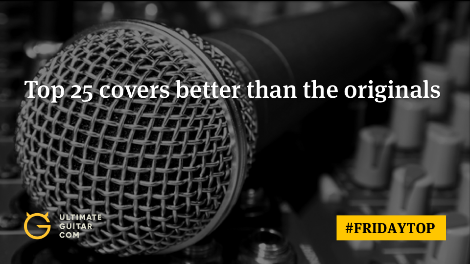 Top 25 Covers Better Than the Originals Ultimate Guitar